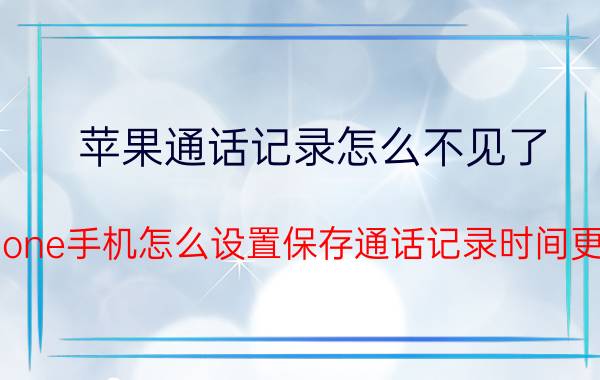 苹果通话记录怎么不见了 iphone手机怎么设置保存通话记录时间更长？